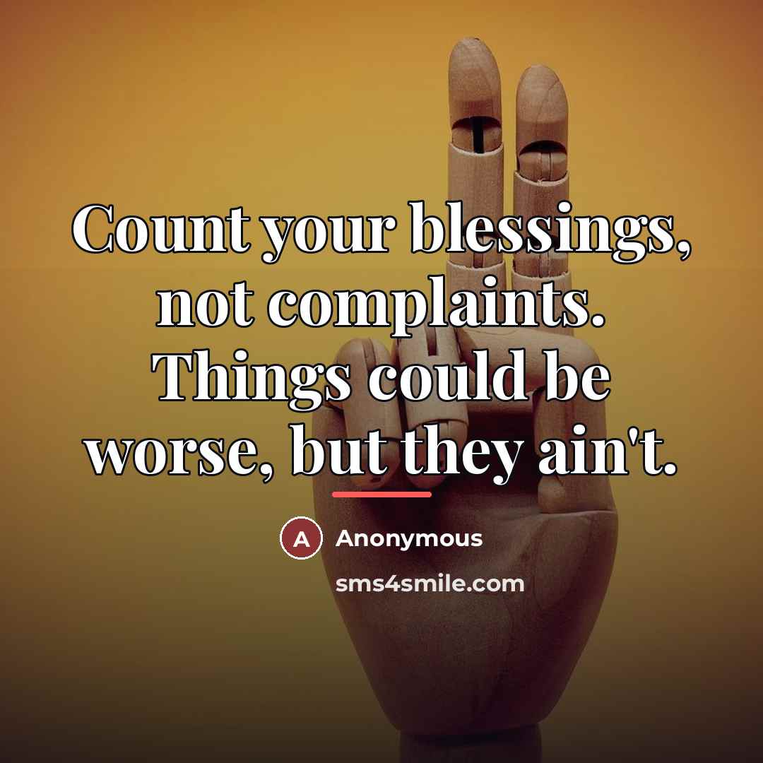 “Count your blessings, not complaints. Things could be worse, but…” quote by Anonymous