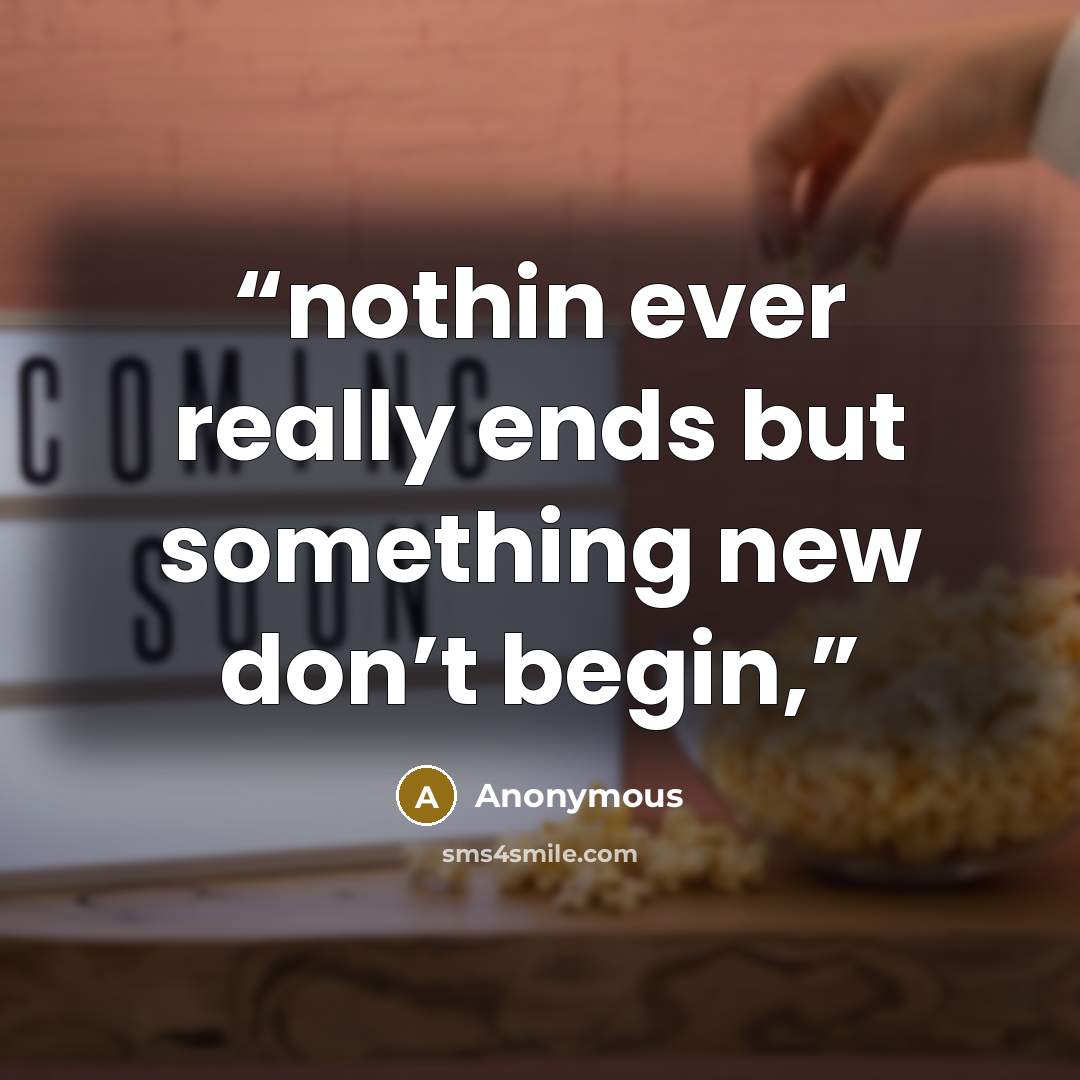 “nothin ever really ends but something new don’t begin,” quote by Anonymous