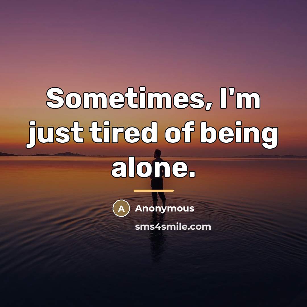 “Sometimes, I'm just tired of being alone.…” quote by Anonymous