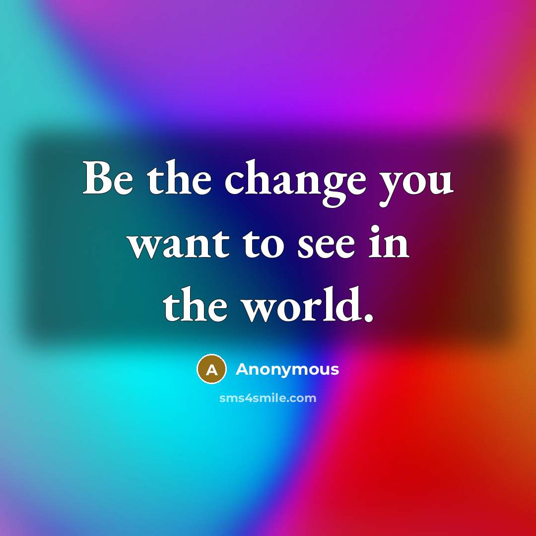 “Be the change you want to see in the world.…” quote by Anonymous