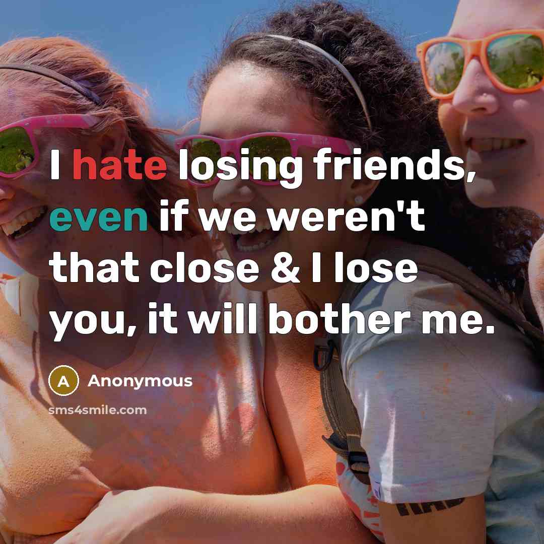 “I hate losing friends, even if we weren't that close…” quote by Anonymous