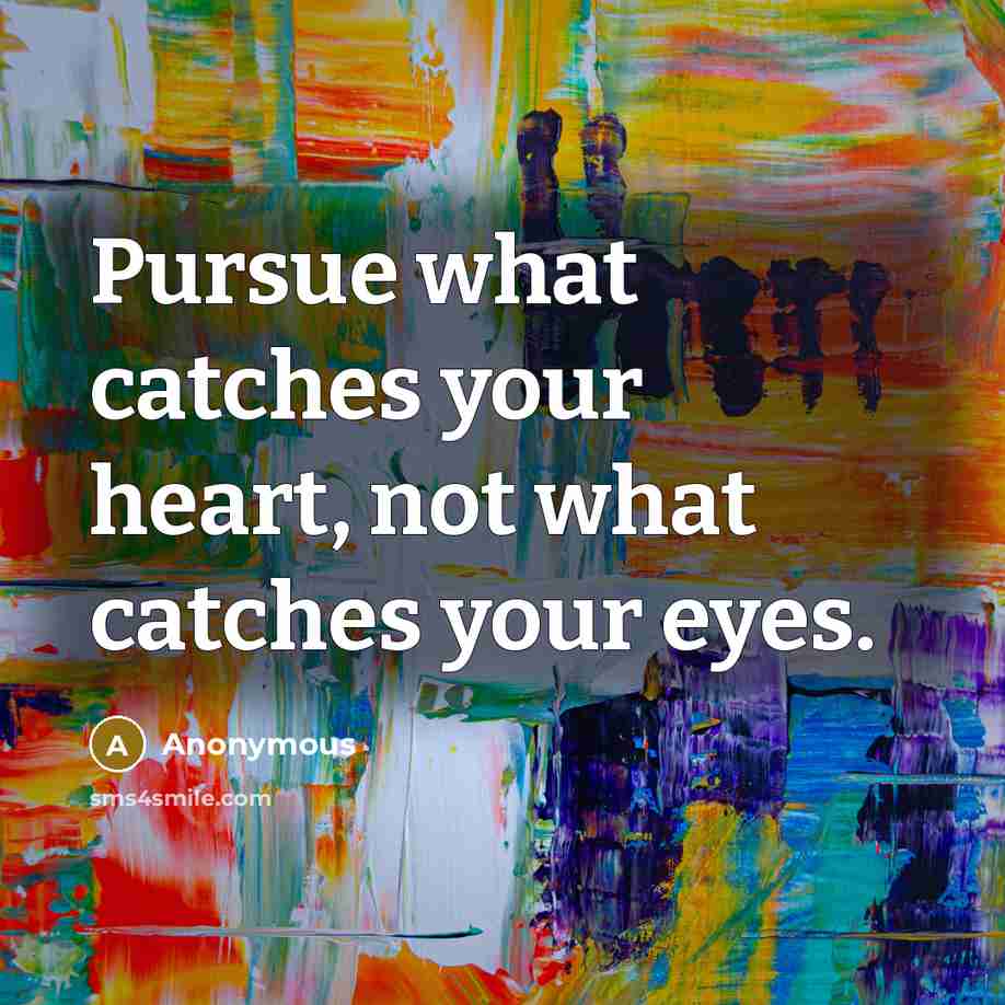 “Pursue what catches your heart, not what catches your eyes.…” quote by Anonymous