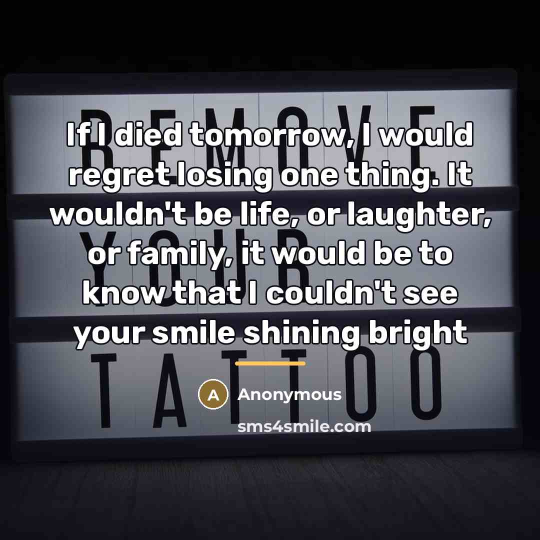 “If I died tomorrow, I would regret losing one thing.…” quote by Anonymous