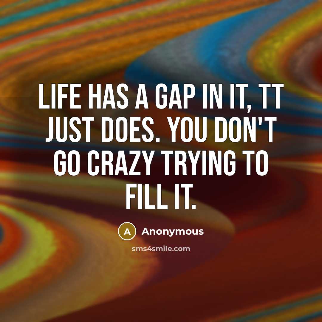 “Life has a gap in it, tt just does. You…” quote by Anonymous