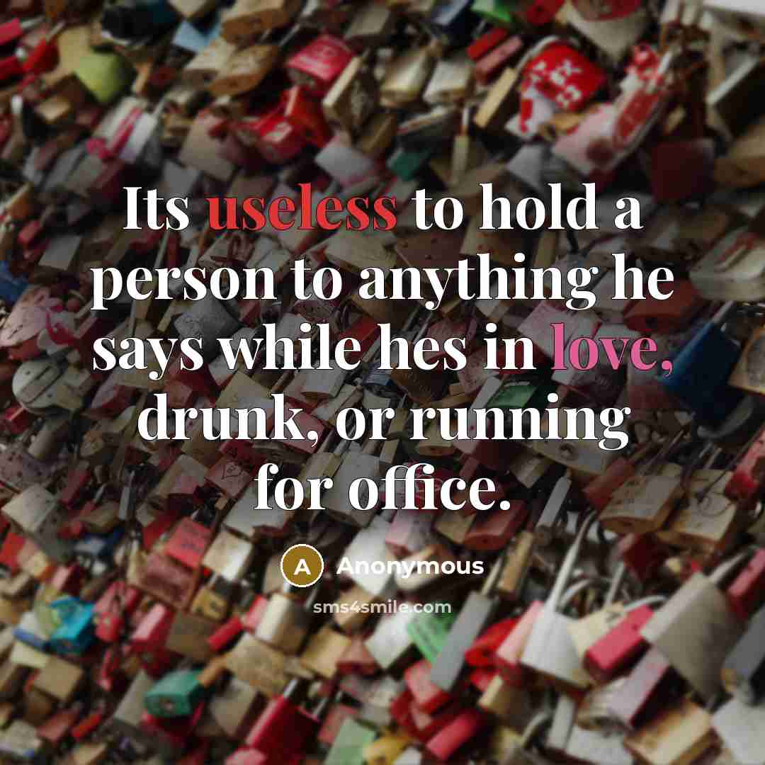 “Its useless to hold a person to anything he says…” quote by Anonymous