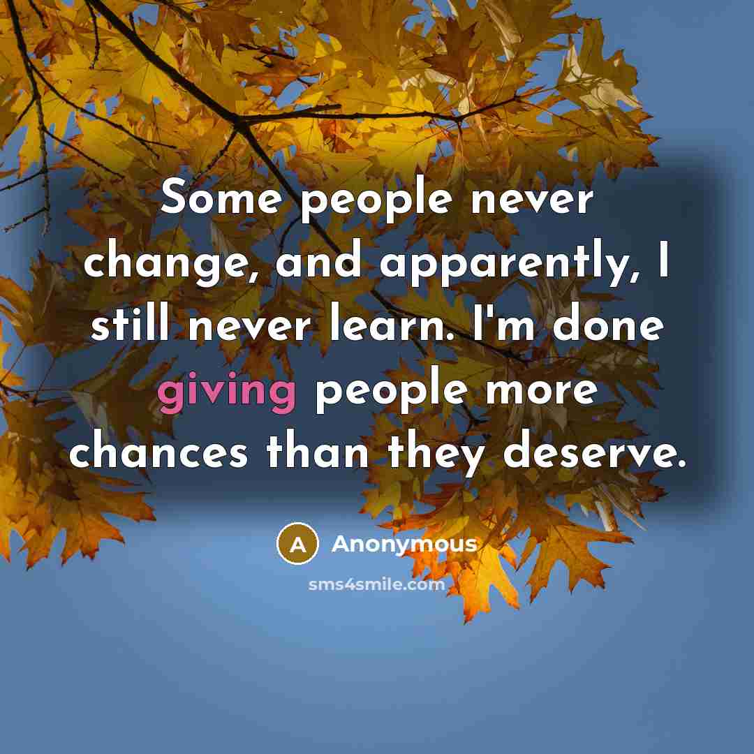 “Some people never change, and apparently, I still never learn. I'm done giving people more chances than they deserve.” quote by Anonymous