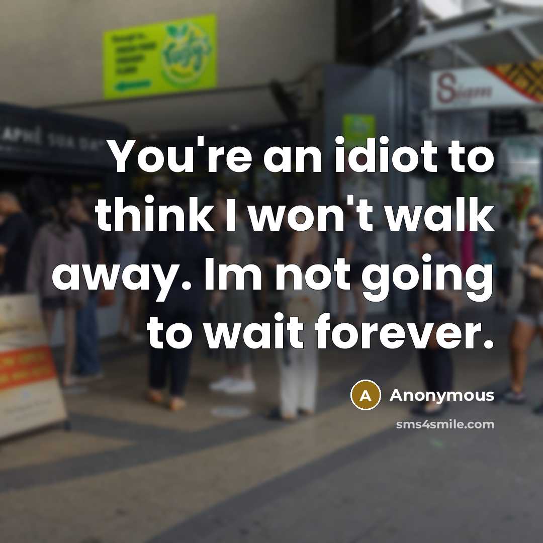 “You're an idiot to think I won't walk away. Im…” quote by Anonymous