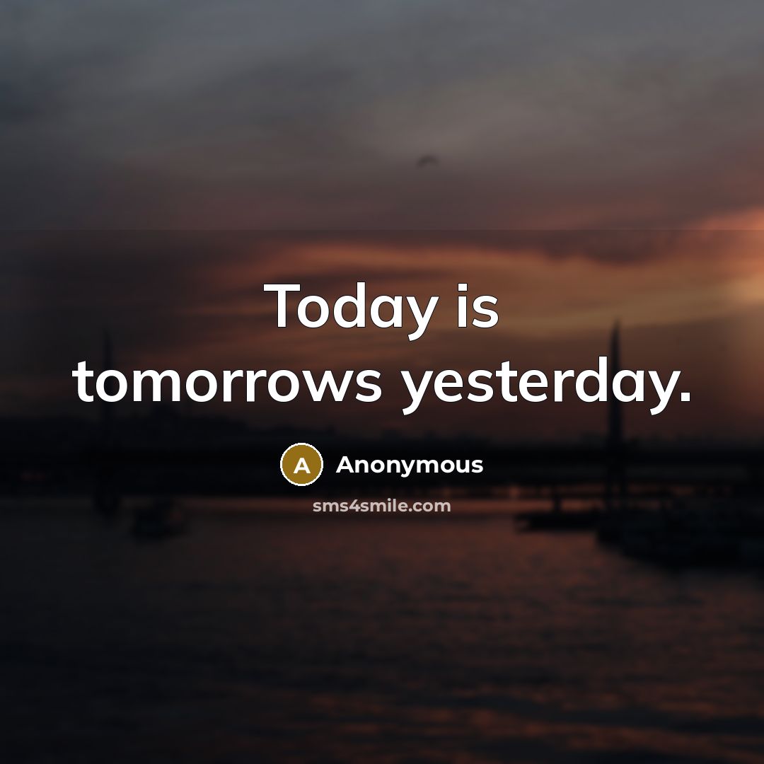 “Today is tomorrows yesterday.” quote by Anonymous