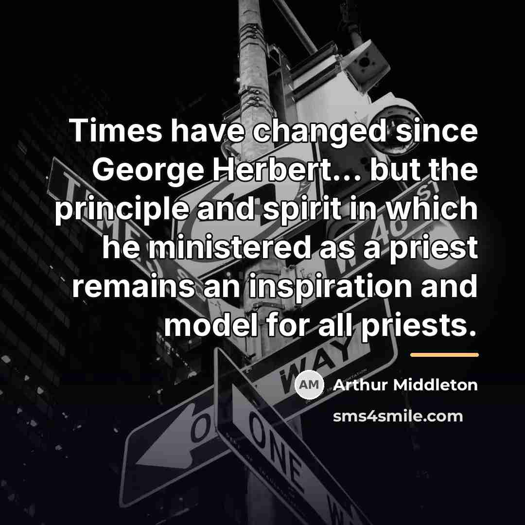“Times have changed since George Herbert... but the principle and…” quote by Arthur Middleton