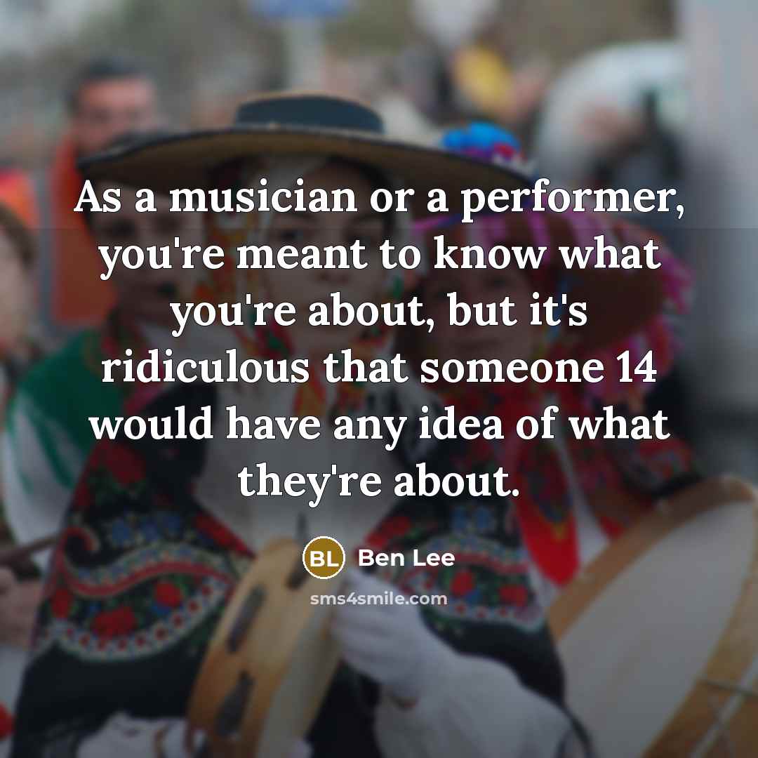 “As a musician or a performer, you're meant to know…” quote by Ben Lee