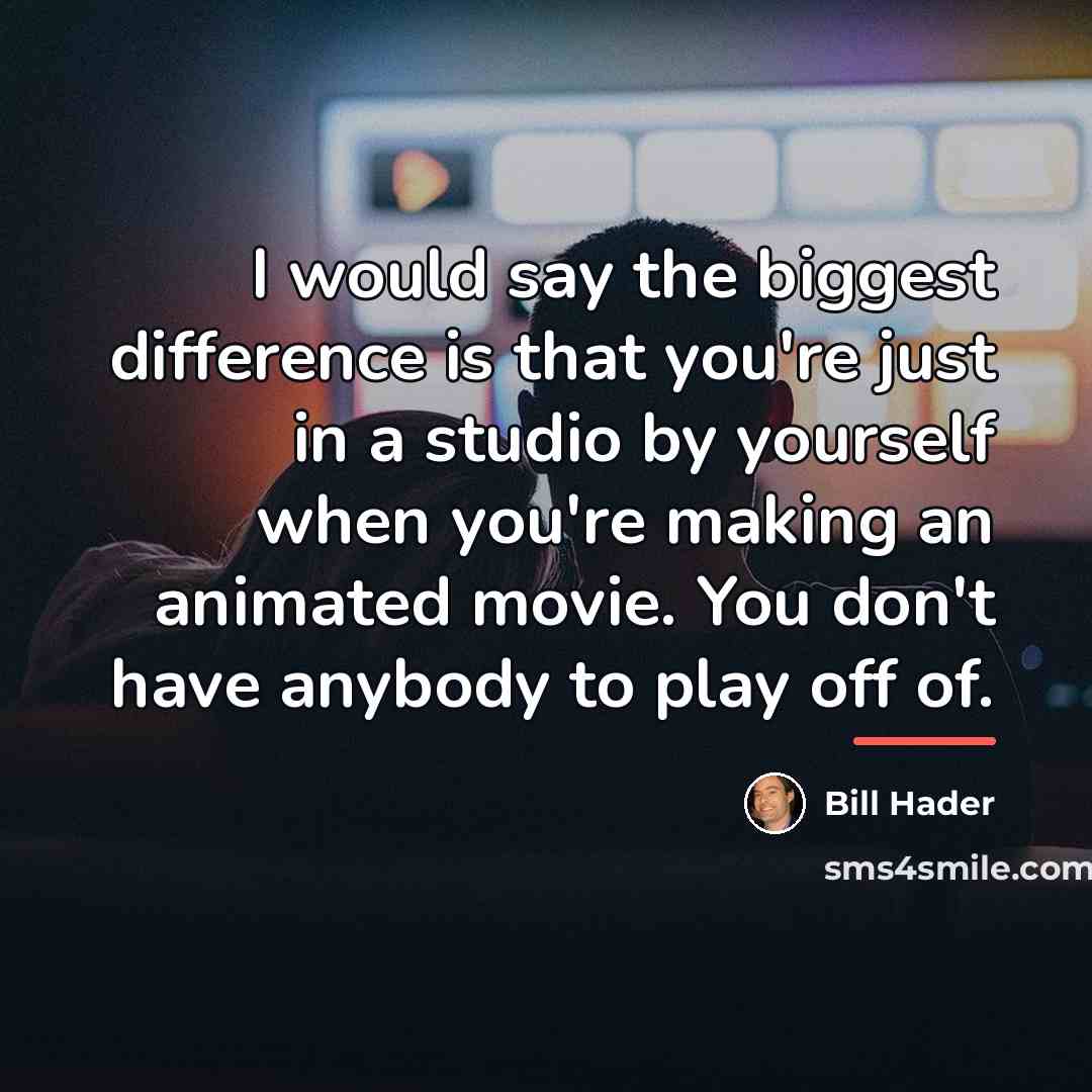 “I would say the biggest difference is that you're just…” quote by Bill Hader