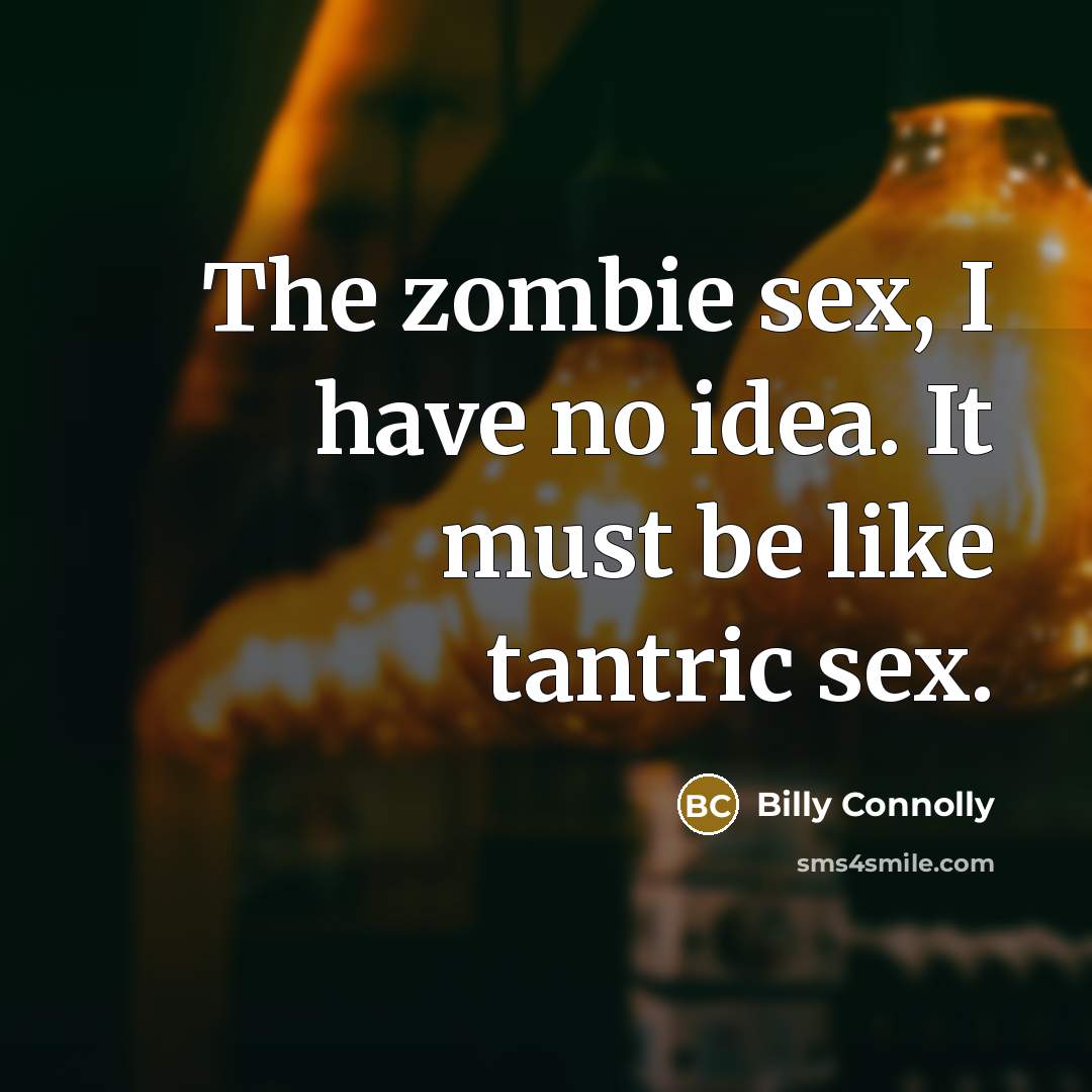 “The zombie sex, I have no idea. It must be…” quote by Billy Connolly