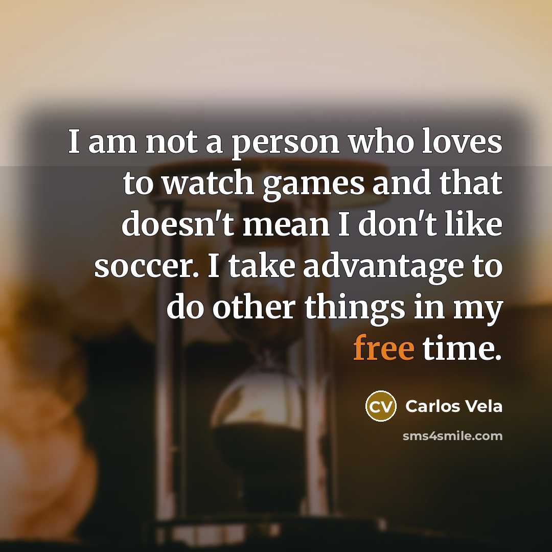 “I am not a person who loves to watch games…” quote by Carlos Vela
