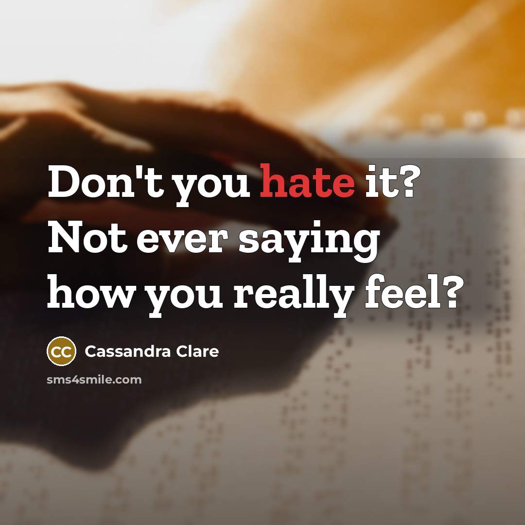 “Don't you hate it? Not ever saying how you really feel?” quote by Cassandra Clare