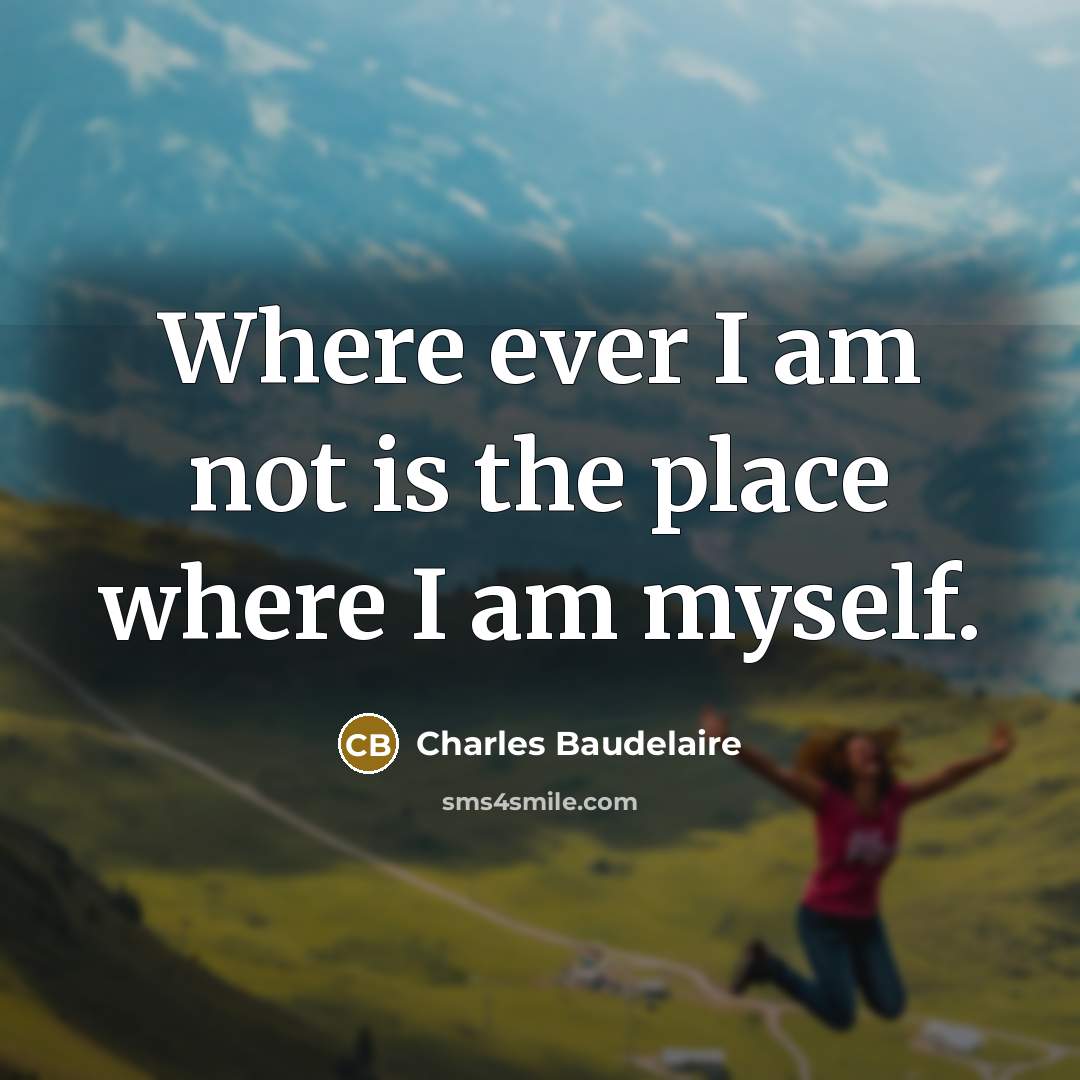 “Where ever I am not is the place where I…” quote by Charles Baudelaire