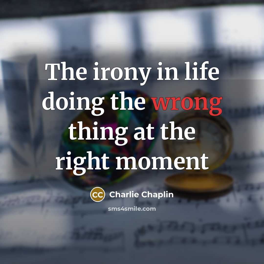 “The irony in life doing the wrong thing at the right moment” quote by Charlie Chaplin