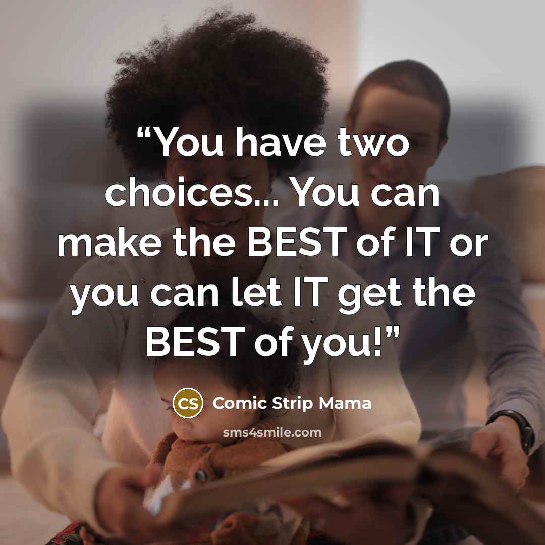 “You have two choices... You can make the BEST of IT or you can let IT get the BEST of you!” quote by Comic Strip Mama