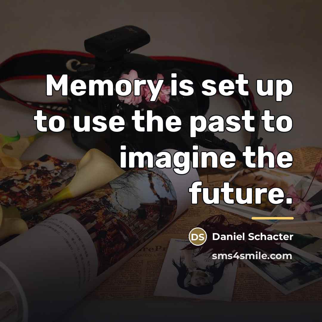 “Memory is set up to use the past to imagine…” quote by Daniel Schacter