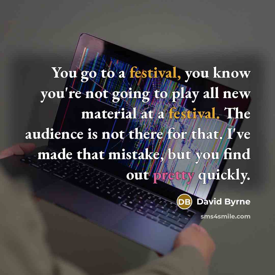 “You go to a festival, you know you're not going…” quote by David Byrne