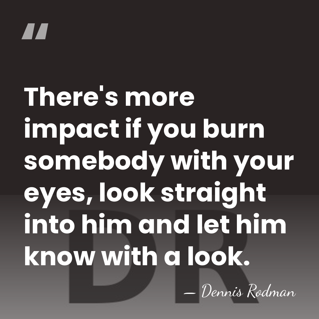 There's more impact if you burn somebody with your eyes, look straight&hellip; - Dennis Rodman