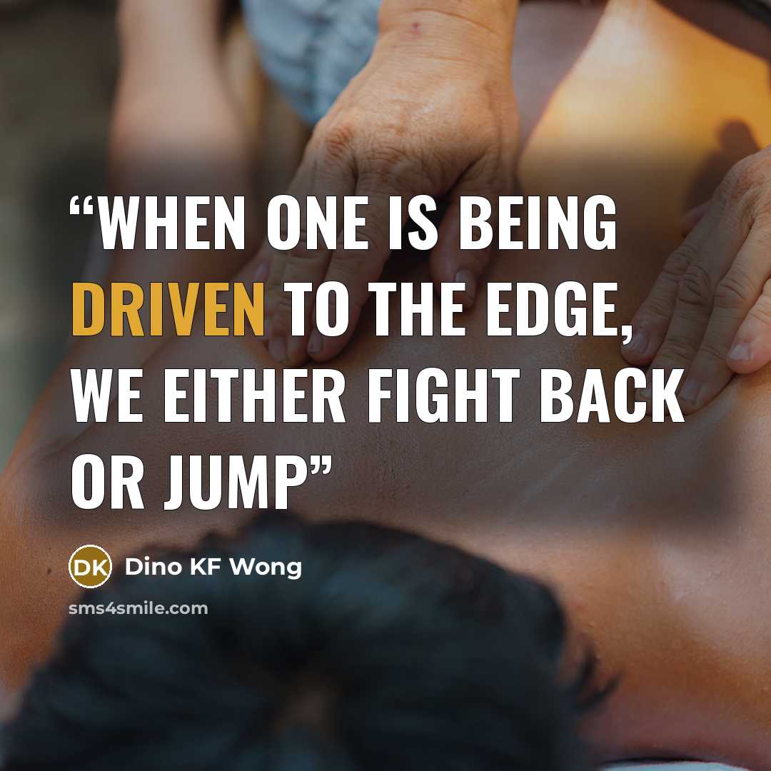 “When one is being driven to the edge, we either fight back or jump” quote by Dino KF Wong
