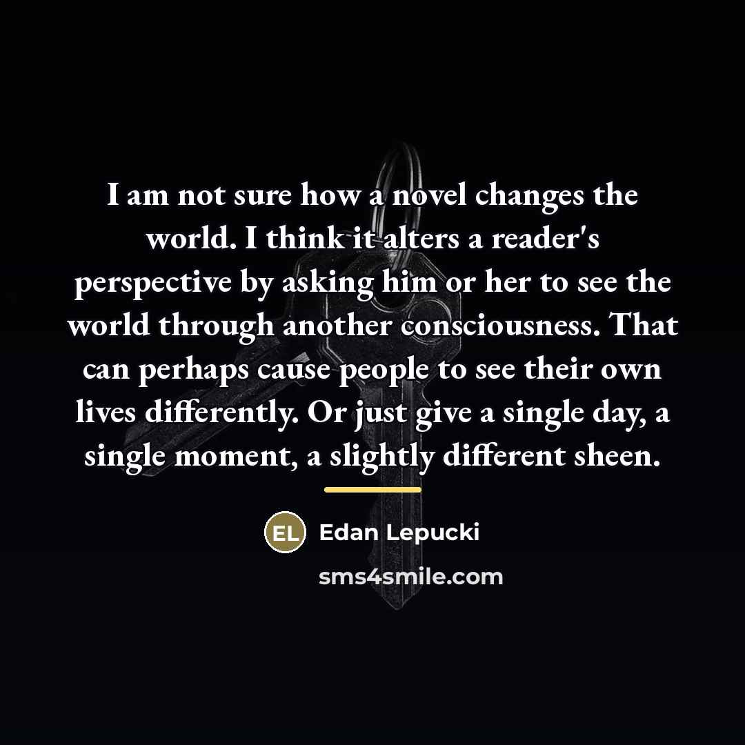 “I am not sure how a novel changes the world.…” quote by Edan Lepucki
