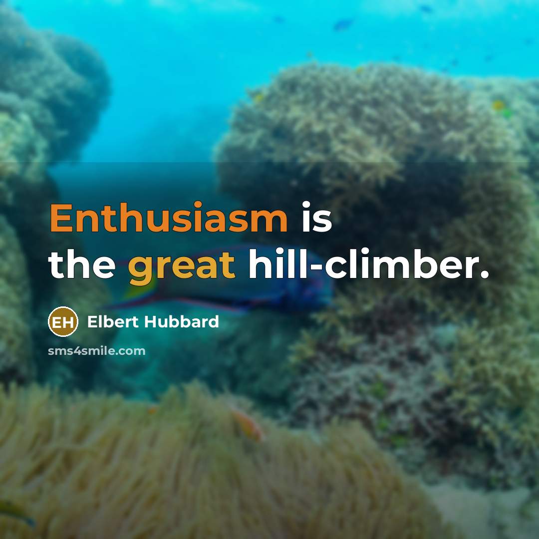 “Enthusiasm is the great hill-climber.” quote by Elbert Hubbard