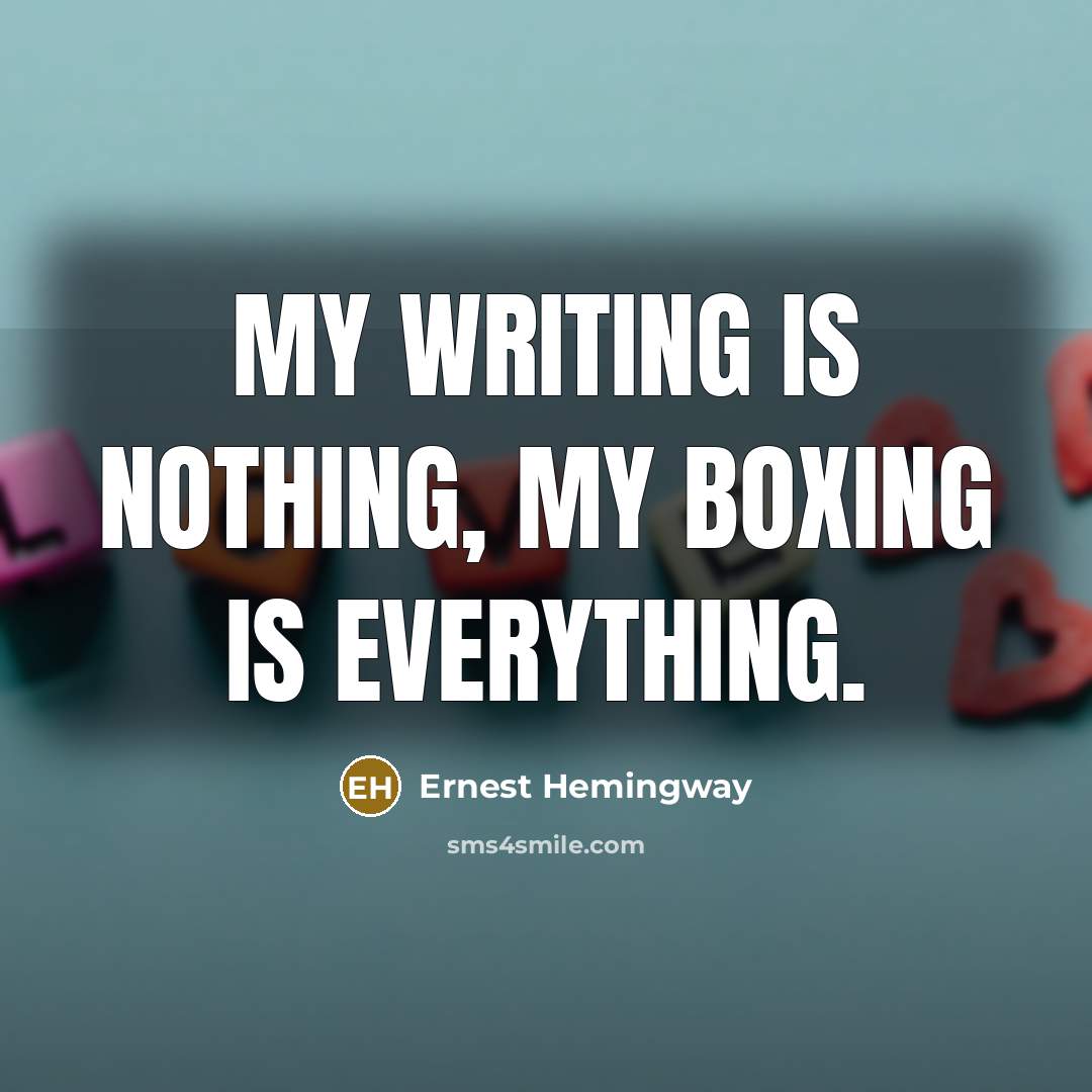 “My writing is nothing, my boxing is everything.…” quote by Ernest Hemingway