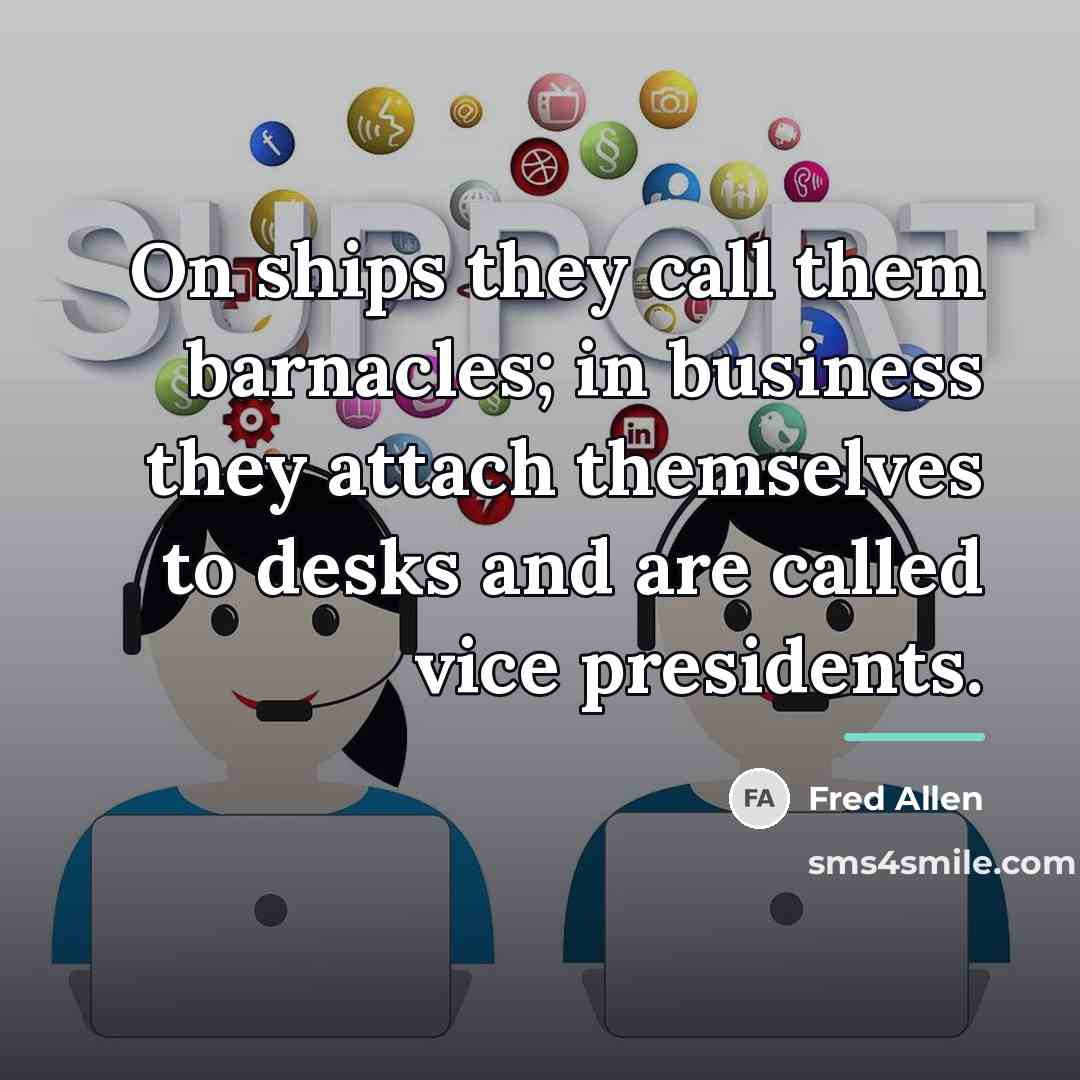 “On ships they call them barnacles; in business they attach…” quote by Fred Allen
