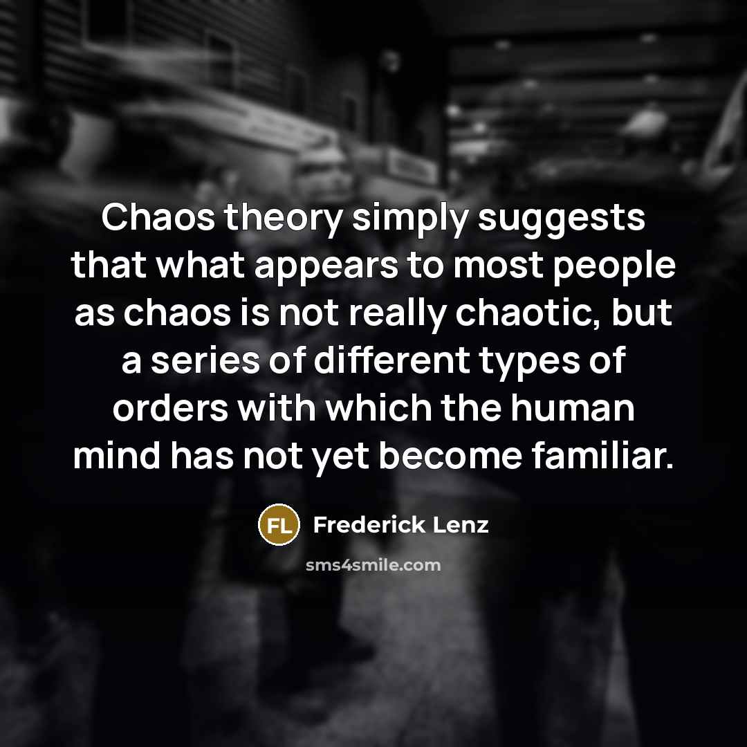 “Chaos theory simply suggests that what appears to most people…” quote by Frederick Lenz