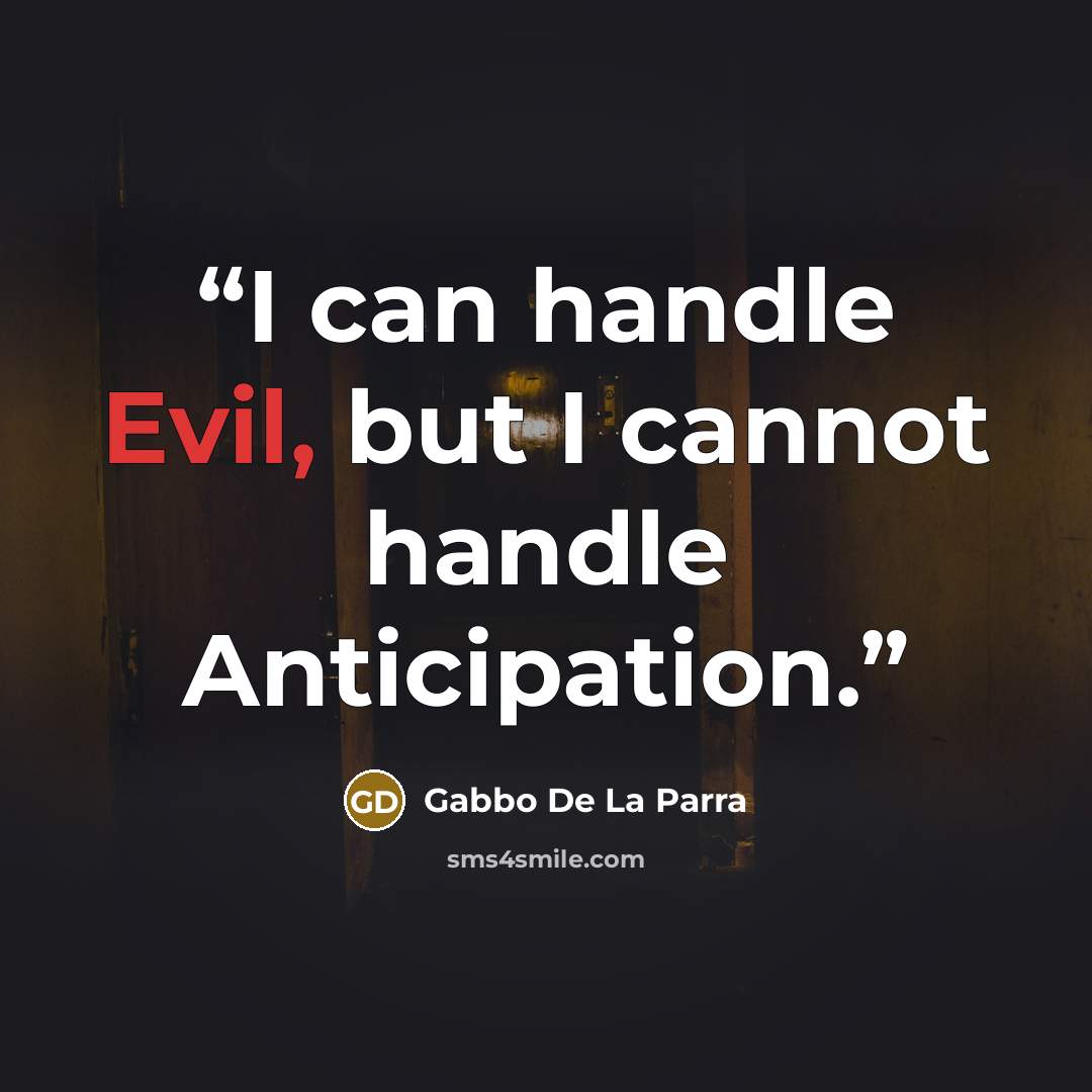 “I can handle Evil, but I cannot handle Anticipation.” quote by Gabbo De La Parra