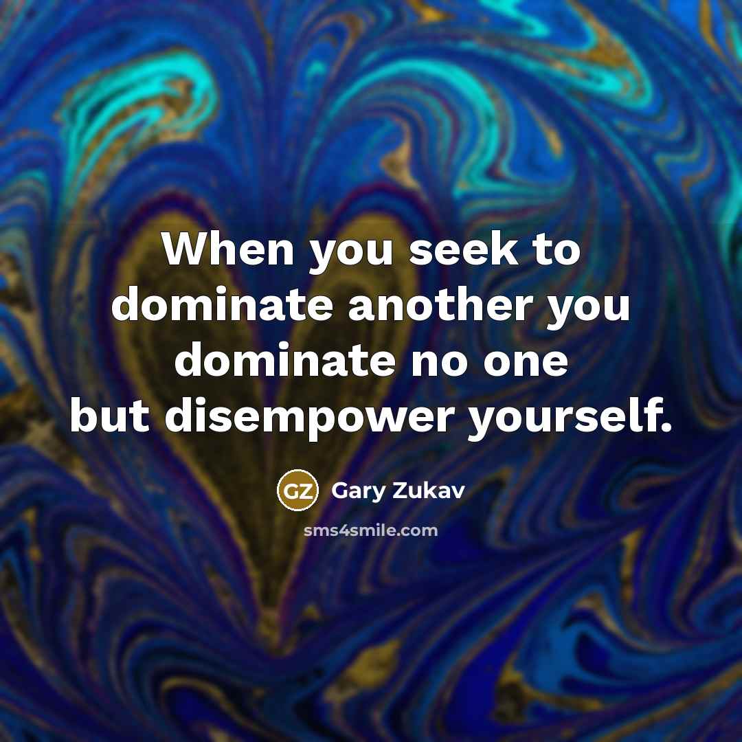 “When you seek to dominate another you dominate no one…” quote by Gary Zukav