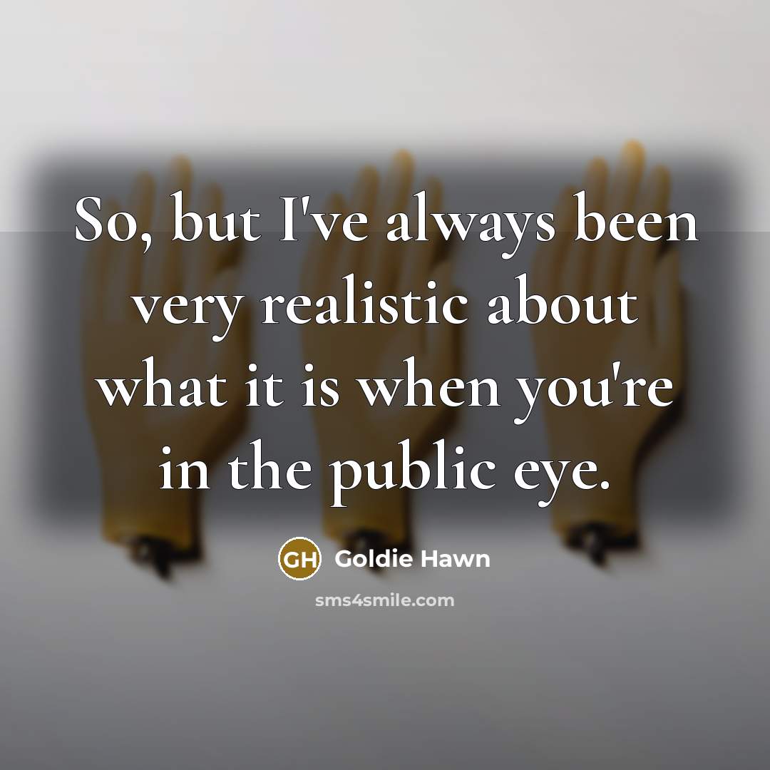 “So, but I've always been very realistic about what it…” quote by Goldie Hawn