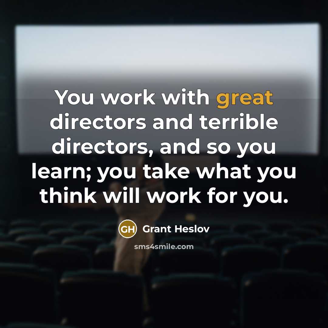 “You work with great directors and terrible directors, and so…” quote by Grant Heslov