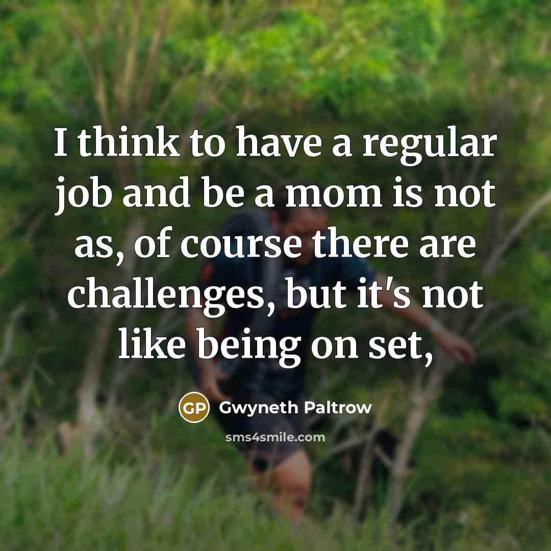 “I think to have a regular job and be a…” quote by Gwyneth Paltrow