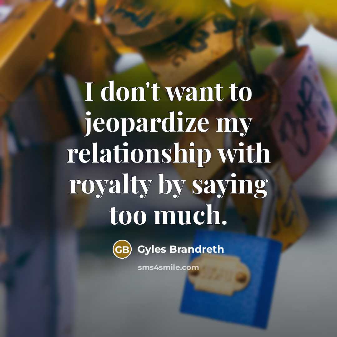 “I don't want to jeopardize my relationship with royalty by…” quote by Gyles Brandreth