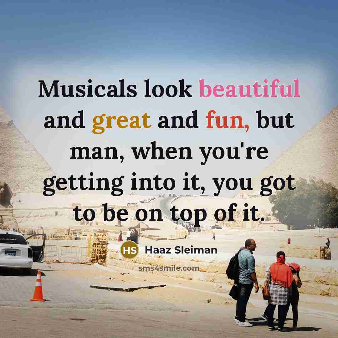 “Musicals look beautiful and great and fun, but man, when…” quote by Haaz Sleiman