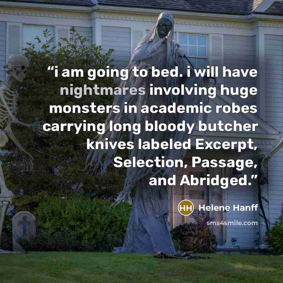 “i am going to bed. i will have nightmares involving huge monsters in academic robes carrying long bloody butcher knives labeled Excerpt, Selection, Passage, and Abridged.” quote by Helene Hanff