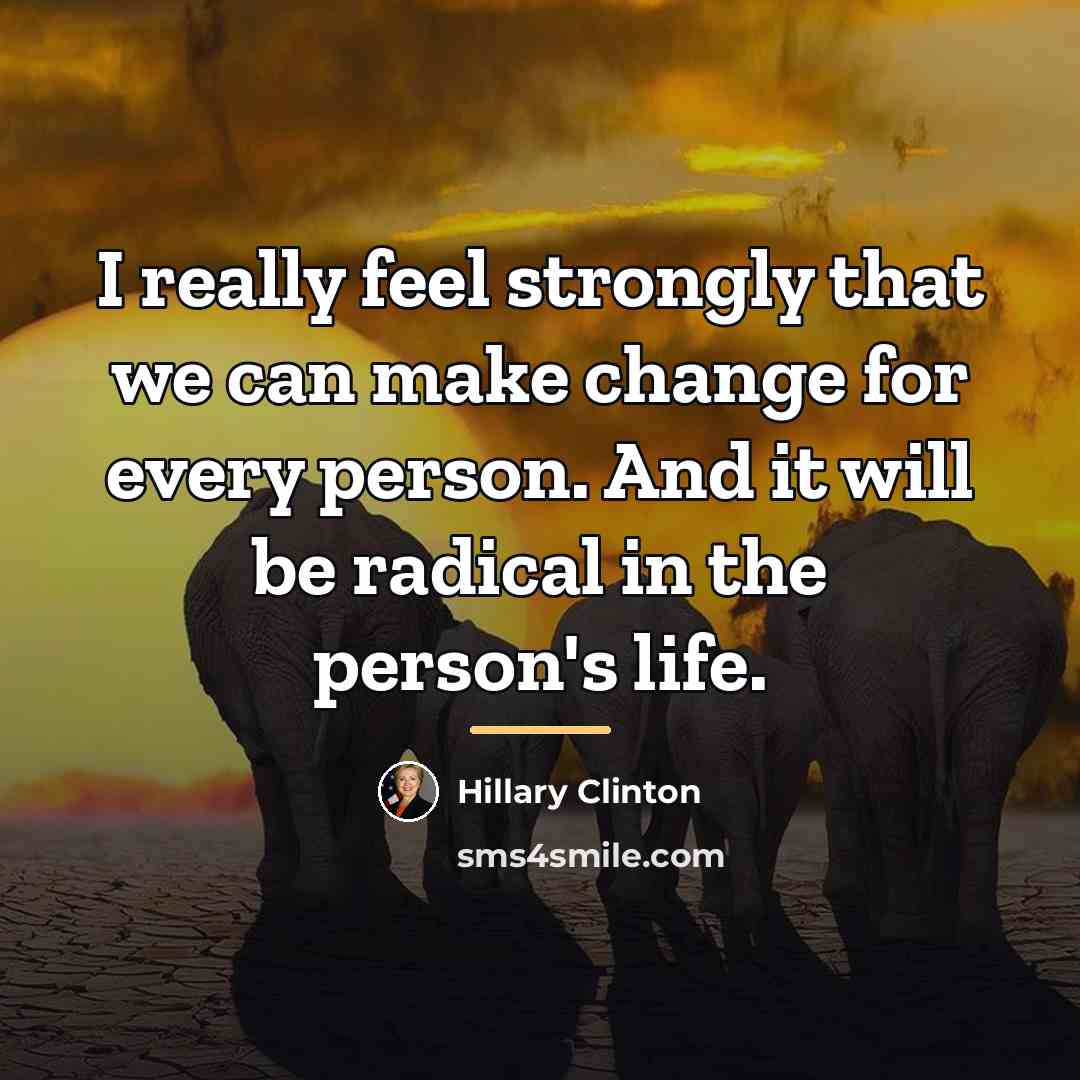“I really feel strongly that we can make change for…” quote by Hillary Clinton