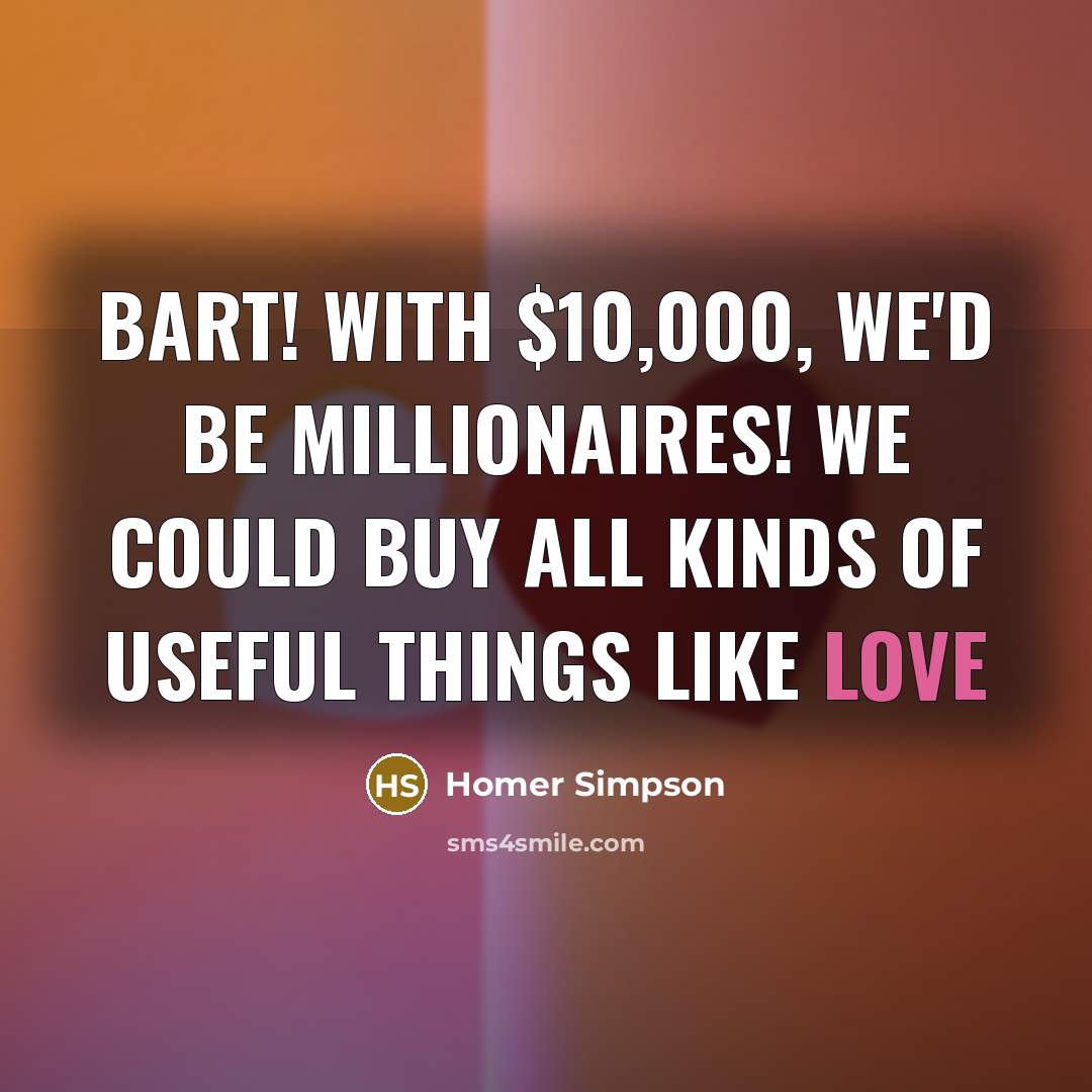 “Bart! With $10,000, we'd be millionaires! We could buy all…” quote by Homer Simpson