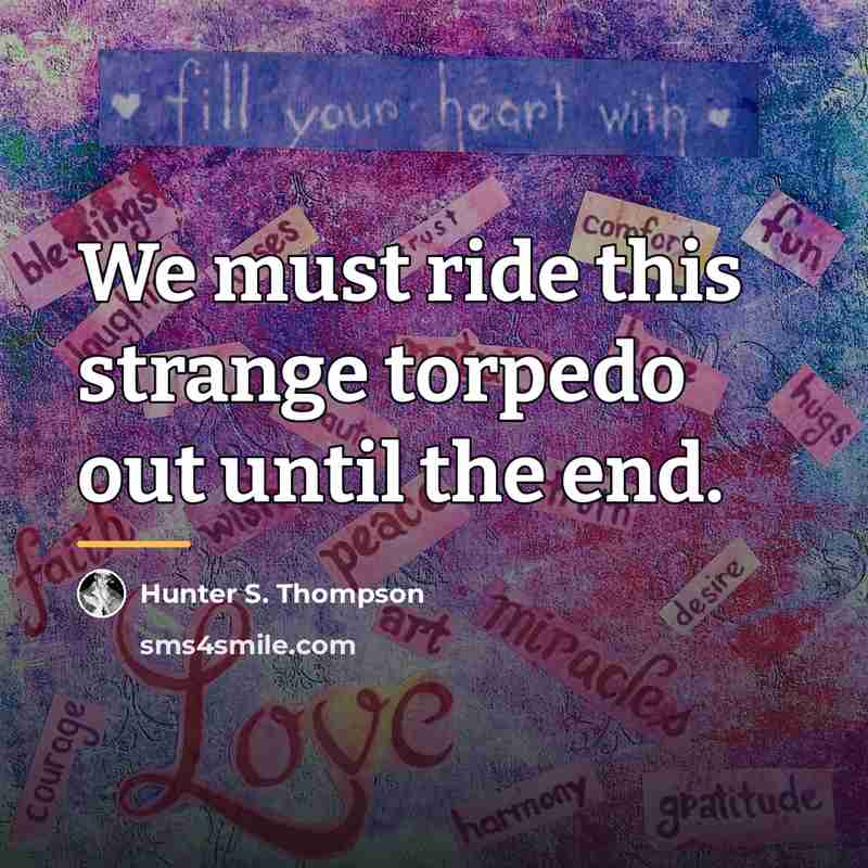 “We must ride this strange torpedo out until the end.…” quote by Hunter S. Thompson
