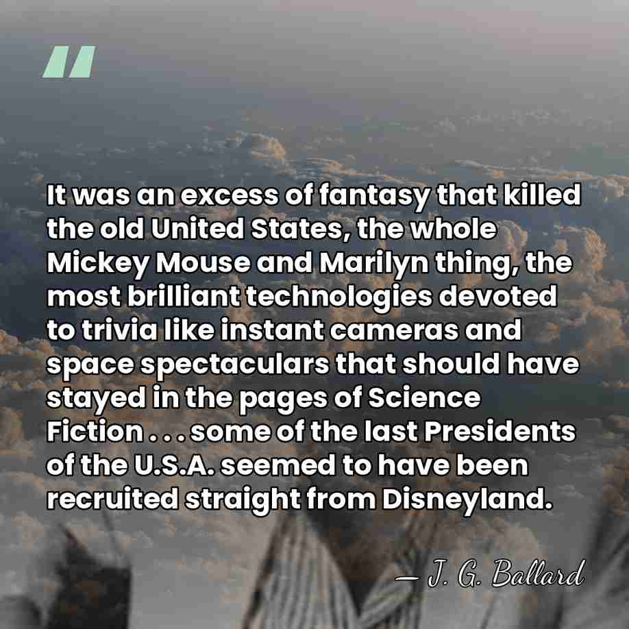 It was an excess of fantasy that killed the old United States,&hellip; - J. G. Ballard