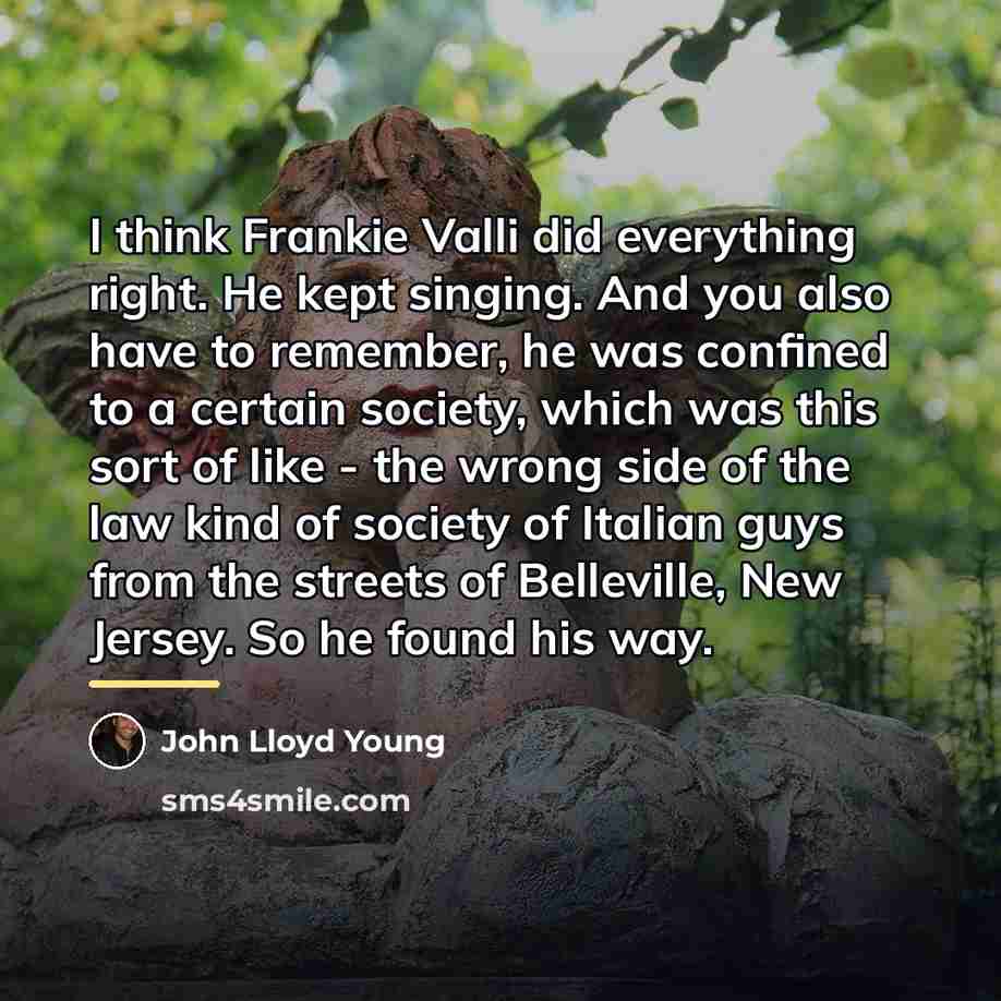 “I think Frankie Valli did everything right. He kept singing.…” quote by John Lloyd Young