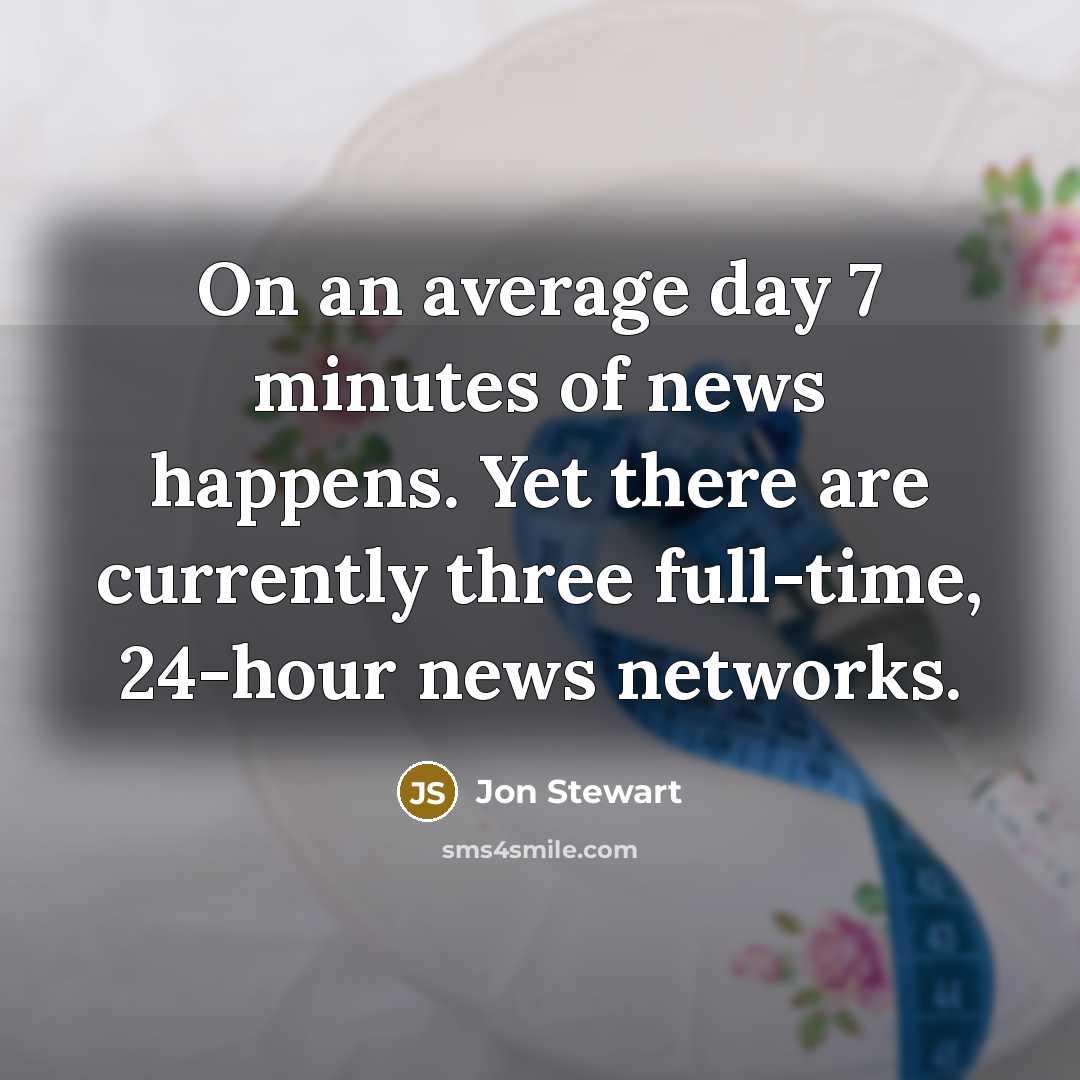 “On an average day 7 minutes of news happens. Yet…” quote by Jon Stewart