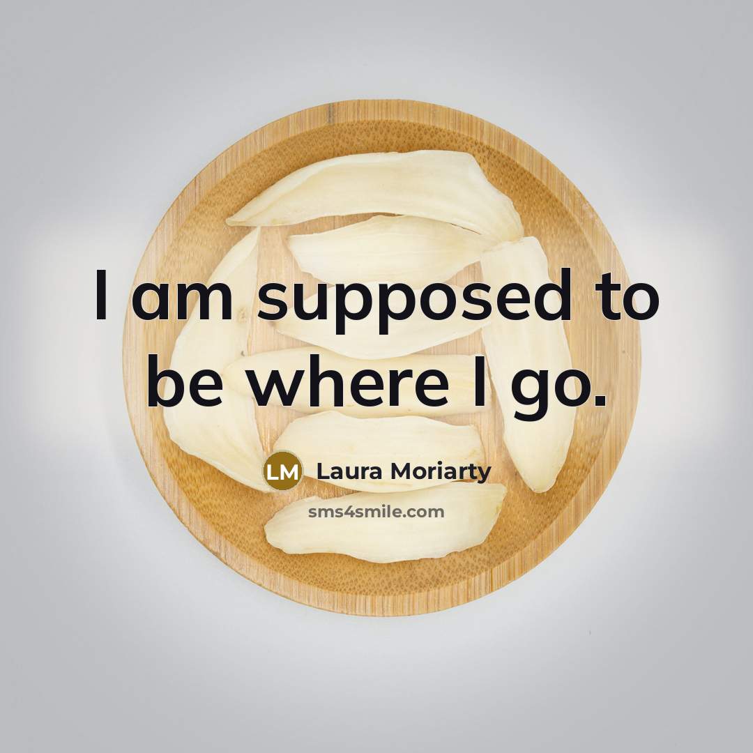 “I am supposed to be where I go.” quote by Laura Moriarty