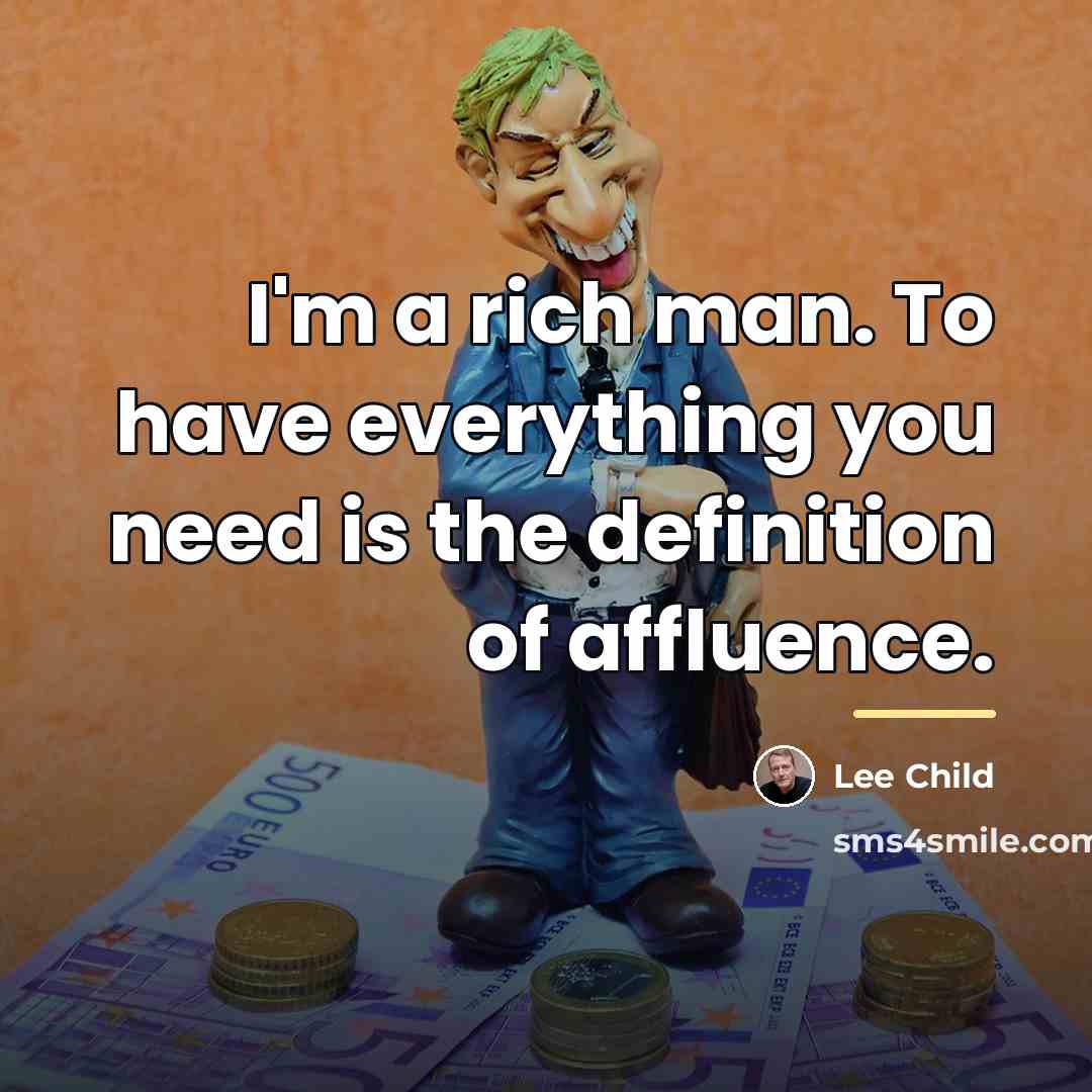 “I'm a rich man. To have everything you need is…” quote by Lee Child