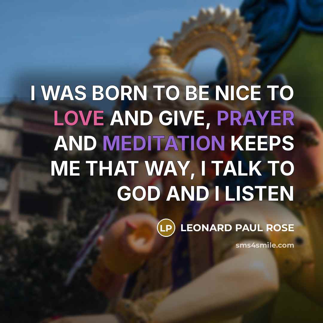 “I WAS BORN TO BE NICE TO LOVE AND GIVE,…” quote by LEONARD PAUL ROSE