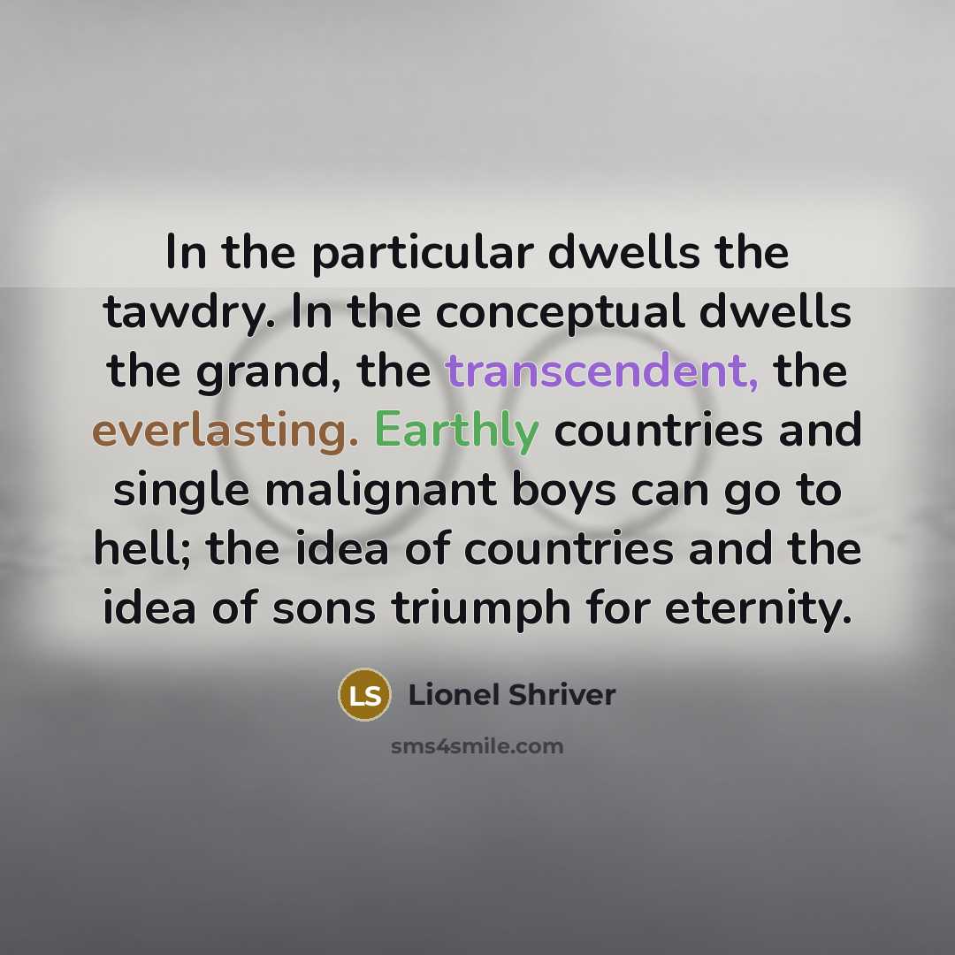 “In the particular dwells the tawdry. In the conceptual dwells…” quote by Lionel Shriver