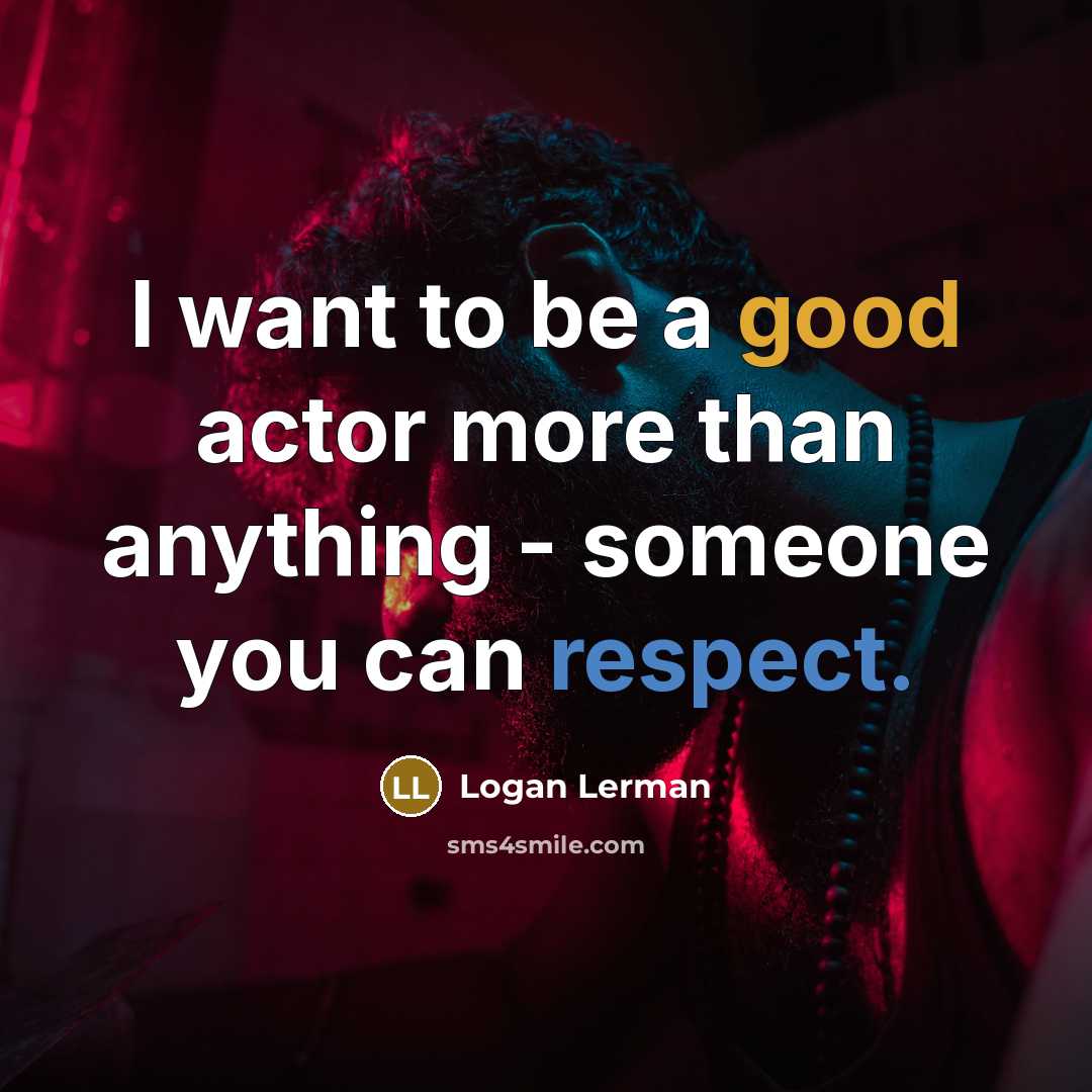 “I want to be a good actor more than anything - someone you can respect.” quote by Logan Lerman