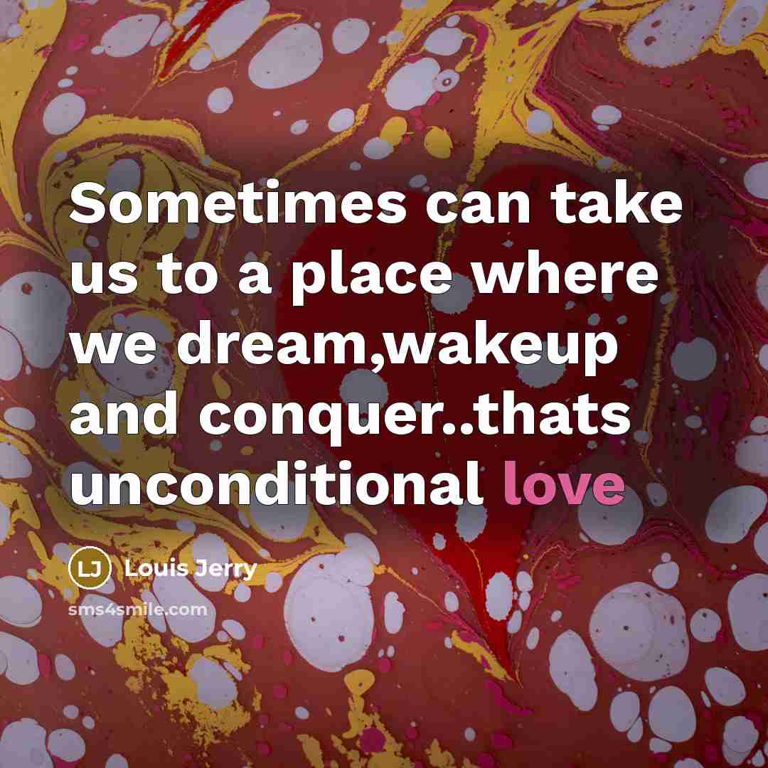 “Sometimes can take us to a place where we dream,wakeup and conquer..thats unconditional love” quote by Louis Jerry